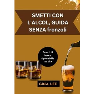 Lee SMETTI CON L'ALCOL, GUIDA SENZA fronzoli: Smetti di bere e riprenditi la tua vita Lee SMETTI CON L'ALCOL, GUIDA SENZA fronzoli: Smetti di bere e riprenditi la tua vita