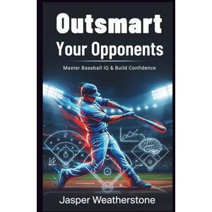 Weatherstone, Jasper Outsmart Your Opponents Master Baseball IQ & Build Confidence Weatherstone, Jasper Outsmart Your Opponents Master Baseball IQ & Build Confidence