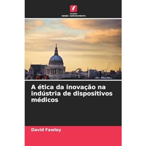 Fawley, David A ética da inovação na indústria de dispositivos médicos Fawley, David A ética da inovação na indústria de dispositivos médicos