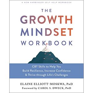 Elliott-Moskwa, Elaine The Growth Mindset Workbook: CBT Skills to Help You Build Resilience, Increase Confidence, and Thrive Through Life's Challenges Elliott-Moskwa, Elaine The Growth Mindset Workbook: CBT Skills to Help You Build Resilience, Increase Confidence, and Thrive Through Life's Challenges