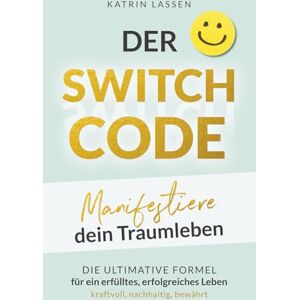 Lassen, Katrin DER SWITCH CODE: Manifestiere dein Traumleben Die ultimative Formel für ein erfülltes, erfolgreiches Leben kraftvoll, nachhaltig, bewährt Lassen, Katrin DER SWITCH CODE: Manifestiere dein Traumleben Die ultimative Formel für ein erfülltes, erfolgreiches Leben kraftvoll, nachhaltig, bewährt