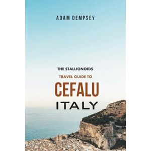 Dempsey, Adam The Stallionoids Travel Guide to Cefalu Italy: Your All-In-One Companion for a fun Exploration! (Seasons of Europe Travel Guide) Dempsey, Adam The Stallionoids Travel Guide to Cefalu Italy: Your All-In-One Companion for a fun Exploration! (Seasons of Europe Travel Guide)