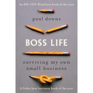 Downs, Paul Boss Life: Surviving My Own Small Business Downs, Paul Boss Life: Surviving My Own Small Business