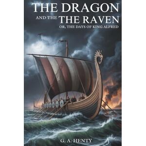 Henty, G. A. The Dragon and the Raven; Or, The Days of King Alfred: A Tale of Viking Invasion and Saxon Resistance (Annotated) Henty, G. A. The Dragon and the Raven; Or, The Days of King Alfred: A Tale of Viking Invasion and Saxon Resistance (Annotated)