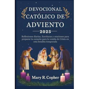 Copher, Mary R. DEVOCIONAL CATÓLICO DE ADVIENTO 2025: Reflexiones diarias, Escrituras y oraciones para preparar tu corazón para la venida de Cristo en esta bendita temporada Copher, Mary R. DEVOCIONAL CATÓLICO DE ADVIENTO 2025: Reflexiones diarias, Escrituras y oraciones para preparar tu corazón para la venida de Cristo en esta bendita temporada