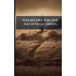 Vier bÃ1/4cher von der nachfolge Christi.. Vier bÃ1/4cher von der nachfolge Christi..
