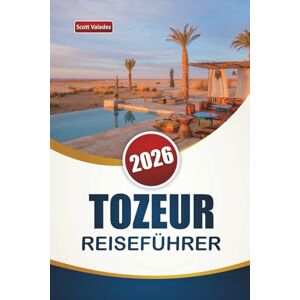 Scott TOZEUR REISEFÜHRER 2026: Entdecken Sie die besten Attraktionen, Wüstenlandschaften, lokale Küche und kulturelle Erlebnisse im Süden Tunesiens Scott TOZEUR REISEFÜHRER 2026: Entdecken Sie die besten Attraktionen, Wüstenlandschaften, lokale Küche und kulturelle Erlebnisse im Süden Tunesiens