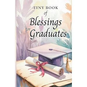 Publishing, Ageless Tiny Book of Blessings for Graduates: Inspirational Blessings and Words of Encouragement for Graduation Gifts Publishing, Ageless Tiny Book of Blessings for Graduates: Inspirational Blessings and Words of Encouragement for Graduation Gifts