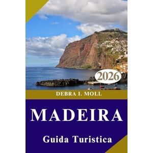 MOLL, DEBRA I. GUIDA TURISTICA DI MADEIRA 2026: Esplora l'isola dell'avventura eterna: sentieri, scogliere, cultura e magia costiera MOLL, DEBRA I. GUIDA TURISTICA DI MADEIRA 2026: Esplora l'isola dell'avventura eterna: sentieri, scogliere, cultura e magia costiera