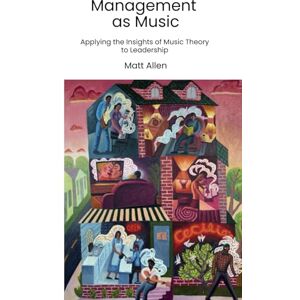 Allen, Matt Management as Music: Applying the Insights of Music Theory to Leadership Allen, Matt Management as Music: Applying the Insights of Music Theory to Leadership