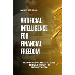 Deshmukh, Jayant Artificial Intelligence for Financial Freedom: 100 Passive Income Strategies to Build Wealth in the Digital Era: Unlocking the Power of AI to Build Your Digital Wealth Empire Deshmukh, Jayant Artificial Intelligence for Financial Freedom: 100 Passive Income Strategies to Build Wealth in the Digital Era: Unlocking the Power of AI to Build Your Digital Wealth Empire