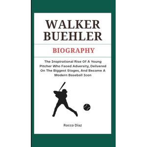 Diaz, Rocco WALKER BUEHLER BIOGRAPHY: The Inspirational Rise Of A Young Pitcher Who Faced Adversity, Delivered On The Biggest Stages, And Became A Modern Baseball Icon Diaz, Rocco WALKER BUEHLER BIOGRAPHY: The Inspirational Rise Of A Young Pitcher Who Faced Adversity, Delivered On The Biggest Stages, And Became A Modern Baseball Icon