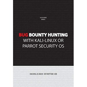 B., Mark Bug bounty hunting with Kali-Linux or Parrot security OS: Hacking as main- or part-time job B., Mark Bug bounty hunting with Kali-Linux or Parrot security OS: Hacking as main- or part-time job