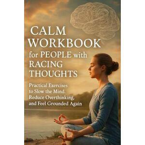 Hartwell, Elena Calm Workbook for People with Racing Thoughts: Practical Exercises to Slow the Mind, Reduce Overthinking, and Feel Grounded Again Hartwell, Elena Calm Workbook for People with Racing Thoughts: Practical Exercises to Slow the Mind, Reduce Overthinking, and Feel Grounded Again