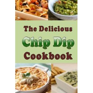 Sommers, Laura The Delicious Chip Dip Cookbook: Recipes for Your Next Party Sommers, Laura The Delicious Chip Dip Cookbook: Recipes for Your Next Party