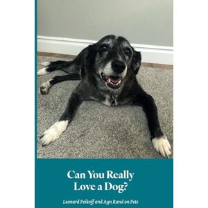 Peikoff, Leonard Can You Really Love a Dog?: Leonard Peikoff and Ayn Rand on Pets Peikoff, Leonard Can You Really Love a Dog?: Leonard Peikoff and Ayn Rand on Pets
