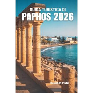 Portis, Beulah R. GUIDA TURISTICA DI PAPHOS 2026: Alla scoperta della storia, del cibo e delle avventure sull'isola di Cipro Portis, Beulah R. GUIDA TURISTICA DI PAPHOS 2026: Alla scoperta della storia, del cibo e delle avventure sull'isola di Cipro