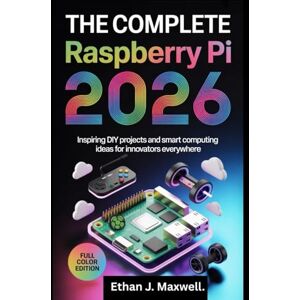 Maxwell., Ethan J. The Complete Raspberry Pi Guide 2026: Inspiring DIY Projects and Smart Computing Ideas for Innovators Everywhere Maxwell., Ethan J. The Complete Raspberry Pi Guide 2026: Inspiring DIY Projects and Smart Computing Ideas for Innovators Everywhere