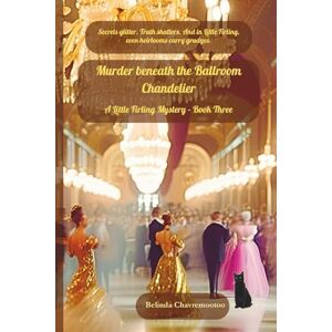Chavremootoo, Belinda Murder beneath the Ballroom Chandelier: Secrets glitter. Truth shatters. And in Little Firling, even heirlooms carry grudges.: A Cozy Mystery: Secrets ... carry grudges.: 3 (A Little Firling Mystery) Chavremootoo, Belinda Murder beneath the Ballroom Chandelier: Secrets glitter. Truth shatters. And in Little Firling, even heirlooms carry grudges.: A Cozy Mystery: Secrets ... carry grudges.: 3 (A Little Firling Mystery)