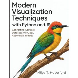 Haverford, Miles T. Modern Visualization Techniques with Python and JS: Converting Complex Datasets into Clear, Actionable Insights (The Complete Guide to Programming and Software Development) Haverford, Miles T. Modern Visualization Techniques with Python and JS: Converting Complex Datasets into Clear, Actionable Insights (The Complete Guide to Programming and Software Development)