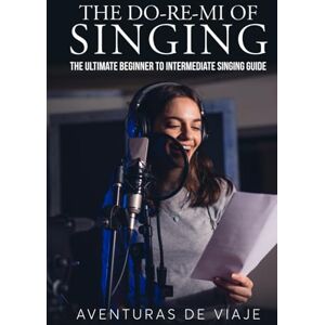 Viaje, Aventuras De The Do-Re-Mi of Singing: The Ultimate Beginner to Intermediate Singing Guide (Music) Viaje, Aventuras De The Do-Re-Mi of Singing: The Ultimate Beginner to Intermediate Singing Guide (Music)
