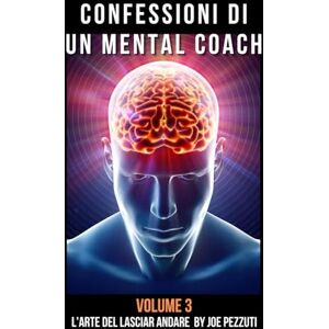 Pezzuti, Joe Confessioni di un Mental Coach Volume 3: Storie Vere Di Crescita Personale L’arte del Lasciare Andare Pezzuti, Joe Confessioni di un Mental Coach Volume 3: Storie Vere Di Crescita Personale L’arte del Lasciare Andare