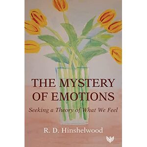 R. D. Hinshelwood Mystery of Emotions: Seeking a Theory of What We Feel R. D. Hinshelwood Mystery of Emotions: Seeking a Theory of What We Feel