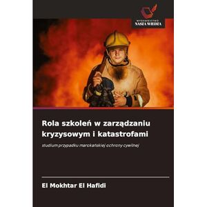 El Hafidi, El Mokhtar Rola szkoleń w zarządzaniu kryzysowym i katastrofami: studium przypadku maroka¿skiej ochrony cywilnej El Hafidi, El Mokhtar Rola szkoleń w zarządzaniu kryzysowym i katastrofami: studium przypadku maroka¿skiej ochrony cywilnej