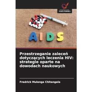 Chitangala, Fredrick Mulenga Przestrzeganie zaleceń dotyczących leczenia HIV: strategie oparte na dowodach naukowych Chitangala, Fredrick Mulenga Przestrzeganie zaleceń dotyczących leczenia HIV: strategie oparte na dowodach naukowych