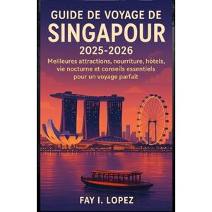 Lopez, Fay I. Guide de voyage de Singapour 2025-2026: Meilleures attractions, nourriture, hôtels, vie nocturne et conseils essentiels pour un voyage parfait Lopez, Fay I. Guide de voyage de Singapour 2025-2026: Meilleures attractions, nourriture, hôtels, vie nocturne et conseils essentiels pour un voyage parfait