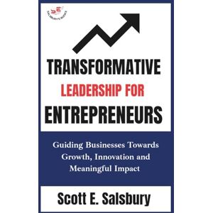 Scott Transformative Leadership For Entrepreneurs: Guiding Businesses Toward Growth, Innovation, And Meaningful Impact Scott Transformative Leadership For Entrepreneurs: Guiding Businesses Toward Growth, Innovation, And Meaningful Impact