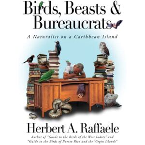 Raffaele, Herbert A. Birds, Beasts & Bureaucrats: A Naturalist on a Caribbean Island Raffaele, Herbert A. Birds, Beasts & Bureaucrats: A Naturalist on a Caribbean Island