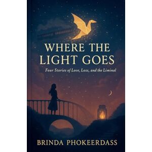 Phokeerdass, Brinda Where the Light Goes: Four Stories of Love, Loss, and the Liminal Phokeerdass, Brinda Where the Light Goes: Four Stories of Love, Loss, and the Liminal