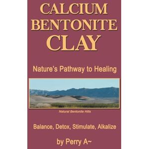 A, Perry Calcium Bentonite Clay: Nature's Pathway to Healing Balance, Detox, Stimulate, Alkalize A, Perry Calcium Bentonite Clay: Nature's Pathway to Healing Balance, Detox, Stimulate, Alkalize