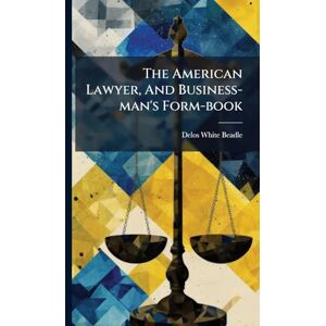 Beadle, Delos White The American Lawyer, And Business-man's Form-book Beadle, Delos White The American Lawyer, And Business-man's Form-book