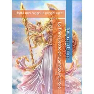 Raucci, Tommaso La Principessa dall'armatura d'oro: lotte con maghi e draghi epici (ROMANZI EPICI FANTASY) Raucci, Tommaso La Principessa dall'armatura d'oro: lotte con maghi e draghi epici (ROMANZI EPICI FANTASY)