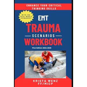 Wenz FF/MICP, Krista EMT Trauma Scenarios Workbook: First Edition 2024-2025 100 Real-World Trauma Scenarios With 700 Critical Thinking Questions Covers Blunt & Penetrating Trauma, Burns, Falls, MVCs, & More! Wenz FF/MICP, Krista EMT Trauma Scenarios Workbook: First Edition 2024-2025 100 Real-World Trauma Scenarios With 700 Critical Thinking Questions Covers Blunt & Penetrating Trauma, Burns, Falls, MVCs, & More!