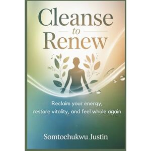 Justin, somtoochukwu Cleanse to Renew: Natural Healing Plans for Sufferers of Anxiety, Fatigue, Gut Problems, Weight Gain, Brain Fog, Hormonal Imbalance,and Chronic Inflammation — Justin, somtoochukwu Cleanse to Renew: Natural Healing Plans for Sufferers of Anxiety, Fatigue, Gut Problems, Weight Gain, Brain Fog, Hormonal Imbalance,and Chronic Inflammation —