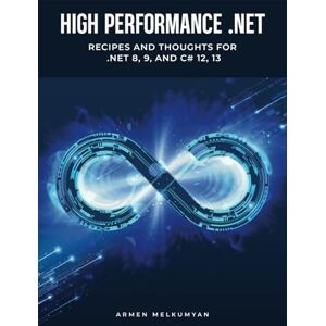 Melkumyan, Armen High Performance .NET: Recipes and Thoughts for .NET 8, 9, and C# 12, 13 Melkumyan, Armen High Performance .NET: Recipes and Thoughts for .NET 8, 9, and C# 12, 13