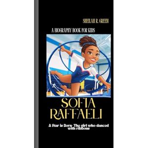 R. Green, Sheilah SOFIA RAFFAELI: A Star is Born-The girl who danced with ribbons A Biography Book for kids R. Green, Sheilah SOFIA RAFFAELI: A Star is Born-The girl who danced with ribbons A Biography Book for kids