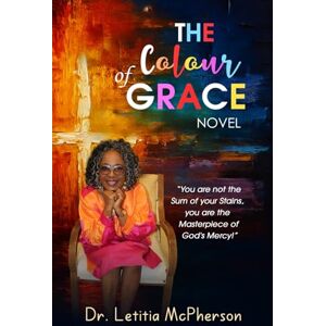 McPherson, Dr Letitia The Colour of Grace: You are not the Sum of your stains. You are the Masterpiece of God's Mercy McPherson, Dr Letitia The Colour of Grace: You are not the Sum of your stains. You are the Masterpiece of God's Mercy