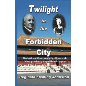 Johnston, Reginald Fleming Twilight in the Forbidden City (Illustrated and Revised 4th Edition): Includes bonus previously unpublished chapter Johnston, Reginald Fleming Twilight in the Forbidden City (Illustrated and Revised 4th Edition): Includes bonus previously unpublished chapter