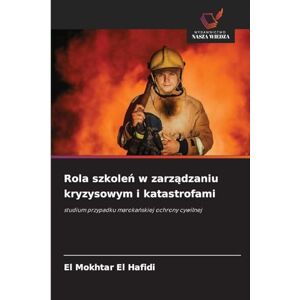 El Hafidi, El Mokhtar Rola szkoleń w zarządzaniu kryzysowym i katastrofami: studium przypadku maroka¿skiej ochrony cywilnej El Hafidi, El Mokhtar Rola szkoleń w zarządzaniu kryzysowym i katastrofami: studium przypadku maroka¿skiej ochrony cywilnej