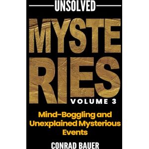 Bauer, Conrad Unsolved Mysteries Vol. 3 Mind-Boggling and Unexplained Mysterious Events (Paranormal and Unexplained Mysteries) Bauer, Conrad Unsolved Mysteries Vol. 3 Mind-Boggling and Unexplained Mysterious Events (Paranormal and Unexplained Mysteries)