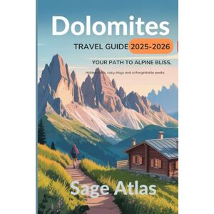 Atlas, Sage DOLOMITES TRAVEL GUIDE 2025-2026: Your Path to Alpine Bliss: Hidden Trails, Cozy stays and Unforgettable Peaks in Italy's Most Majestic Mountains Atlas, Sage DOLOMITES TRAVEL GUIDE 2025-2026: Your Path to Alpine Bliss: Hidden Trails, Cozy stays and Unforgettable Peaks in Italy's Most Majestic Mountains