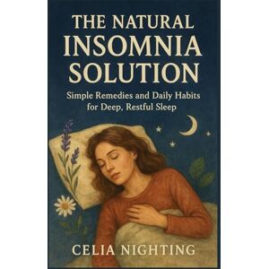Nighting, Celia The Natural Insomnia Solution: Simple Remedies and Daily Habits for Deep, Restful Sleep Nighting, Celia The Natural Insomnia Solution: Simple Remedies and Daily Habits for Deep, Restful Sleep
