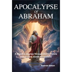 Simon, Andrew Apocalypse of Abraham: A Mystical Journey Through Divine Visions and Ancient Jewish Revelations Simon, Andrew Apocalypse of Abraham: A Mystical Journey Through Divine Visions and Ancient Jewish Revelations
