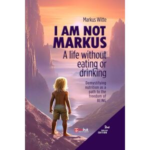 Witte, Markus I am not Markus: A life withou eating or drinking. Demystifying nutrition as a path to the freedom of Being. Witte, Markus I am not Markus: A life withou eating or drinking. Demystifying nutrition as a path to the freedom of Being.