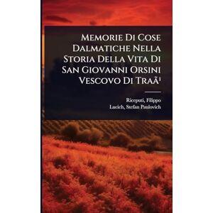 1667-1742, Riceputi Filippo Memorie Di Cose Dalmatiche Nella Storia Della Vita Di San Giovanni Orsini Vescovo Di Traã¹ 1667-1742, Riceputi Filippo Memorie Di Cose Dalmatiche Nella Storia Della Vita Di San Giovanni Orsini Vescovo Di Traã¹