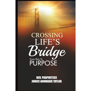 Taylor Crossing Life’s Bridge: From Pain to Purpose Taylor Crossing Life’s Bridge: From Pain to Purpose